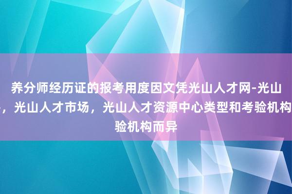 养分师经历证的报考用度因文凭光山人才网-光山招聘,光山人才市场,光山人才资源中心类型和考验机构而异
